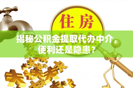 长岛揭秘公积金提取代办中介，便利还是隐患？