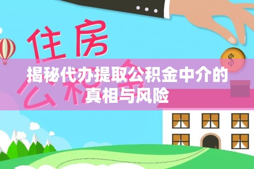 长岛揭秘代办提取公积金中介的真相与风险