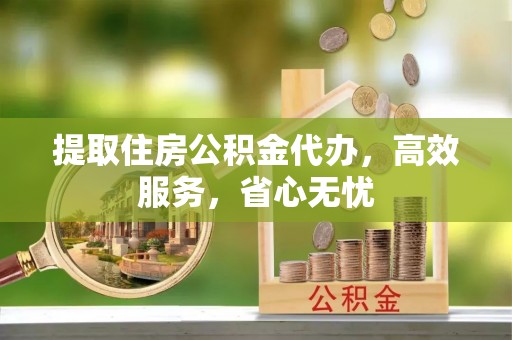 长岛提取住房公积金代办，高效服务，省心无忧