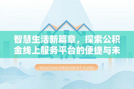 长岛智慧生活新篇章，探索公积金线上服务平台的便捷与未来