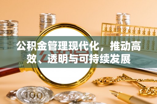 长岛公积金管理现代化，推动高效、透明与可持续发展