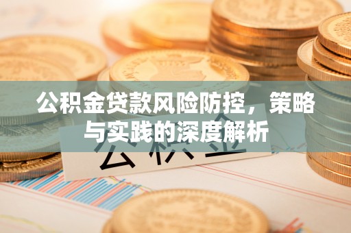 长岛公积金贷款风险防控，策略与实践的深度解析
