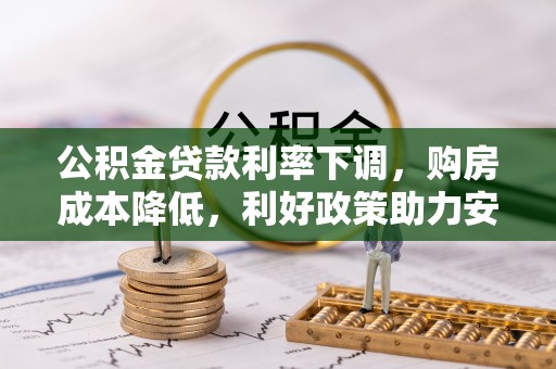 长岛公积金贷款利率下调，购房成本降低，利好政策助力安居梦想