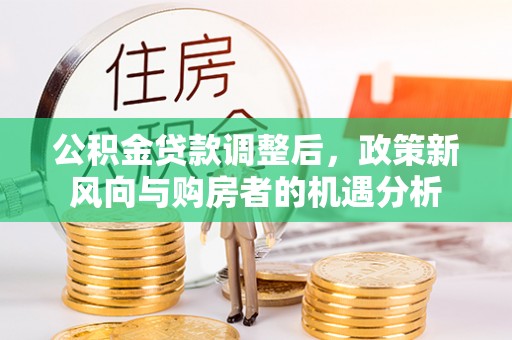 长岛公积金贷款调整后，政策新风向与购房者的机遇分析