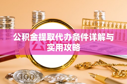 长岛公积金提取代办条件详解与实用攻略