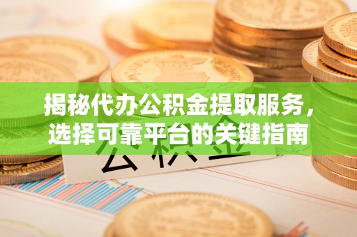 长岛揭秘代办公积金提取服务，选择可靠平台的关键指南