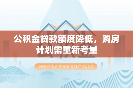 长岛公积金贷款额度降低，购房计划需重新考量