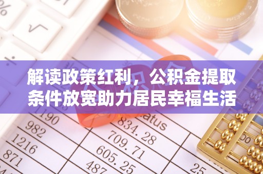 长岛解读政策红利，公积金提取条件放宽助力居民幸福生活