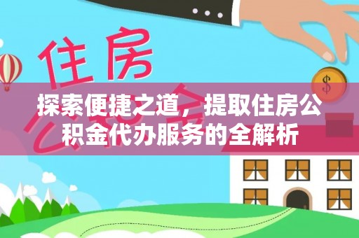长岛探索便捷之道，提取住房公积金代办服务的全解析