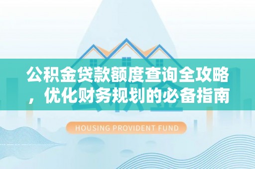 长岛公积金贷款额度查询全攻略，优化财务规划的必备指南