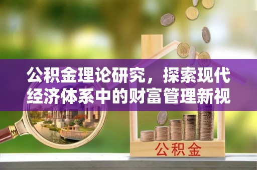 长岛公积金理论研究，探索现代经济体系中的财富管理新视角