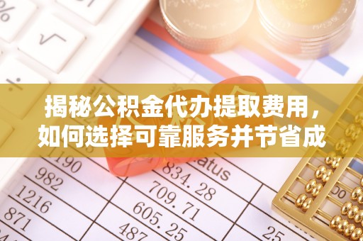 长岛揭秘公积金代办提取费用，如何选择可靠服务并节省成本