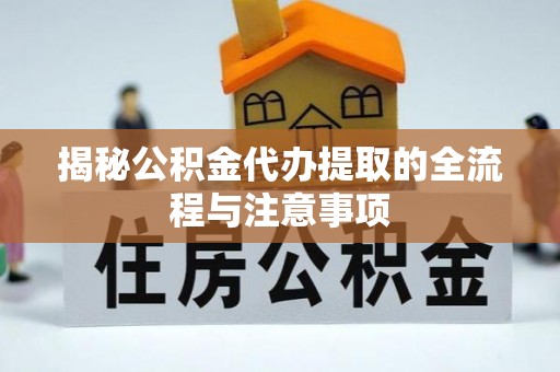 长岛揭秘公积金代办提取的全流程与注意事项