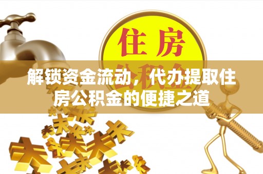 长岛解锁资金流动，代办提取住房公积金的便捷之道