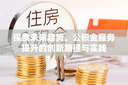 长岛探索未来趋势，公积金服务提升的创新路径与实践