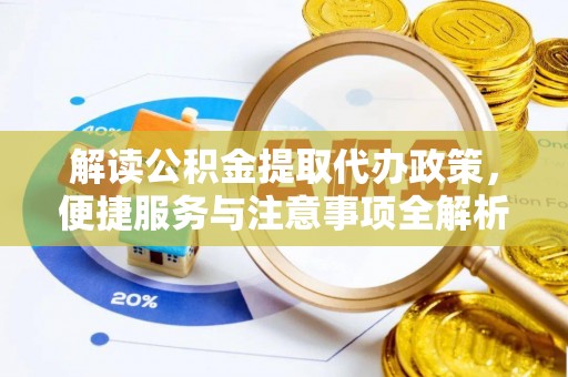 长岛解读公积金提取代办政策，便捷服务与注意事项全解析
