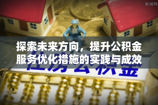长岛探索未来方向，提升公积金服务优化措施的实践与成效