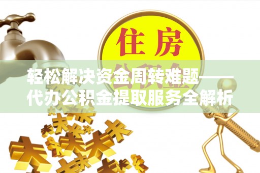 长岛轻松解决资金周转难题——代办公积金提取服务全解析