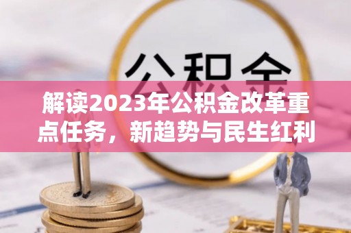 长岛解读2023年公积金改革重点任务，新趋势与民生红利