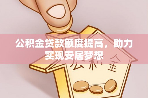 长岛公积金贷款额度提高，助力实现安居梦想