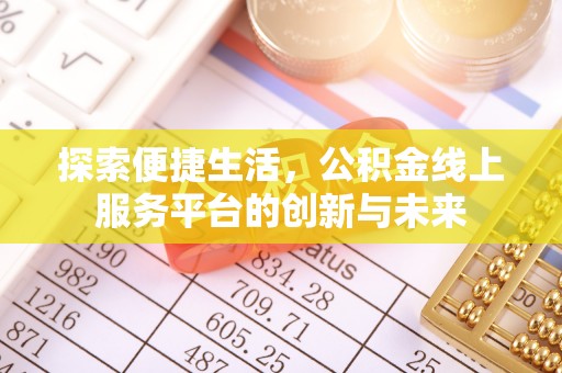 长岛探索便捷生活，公积金线上服务平台的创新与未来