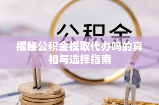 长岛揭秘公积金提取代办吗的真相与选择指南