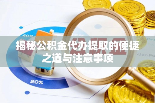 长岛揭秘公积金代办提取的便捷之道与注意事项