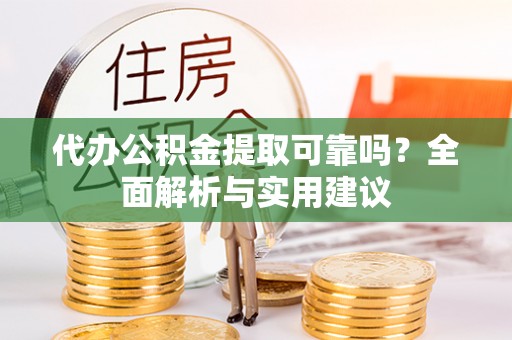 长岛代办公积金提取可靠吗？全面解析与实用建议