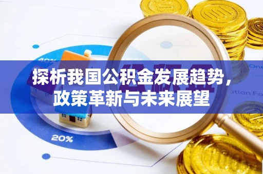 长岛探析我国公积金发展趋势，政策革新与未来展望