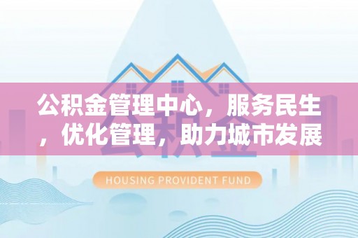 长岛公积金管理中心，服务民生，优化管理，助力城市发展