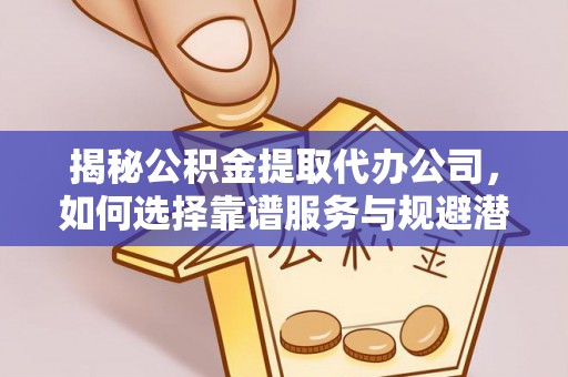 长岛揭秘公积金提取代办公司，如何选择靠谱服务与规避潜在风险