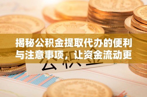 长岛揭秘公积金提取代办的便利与注意事项，让资金流动更高效