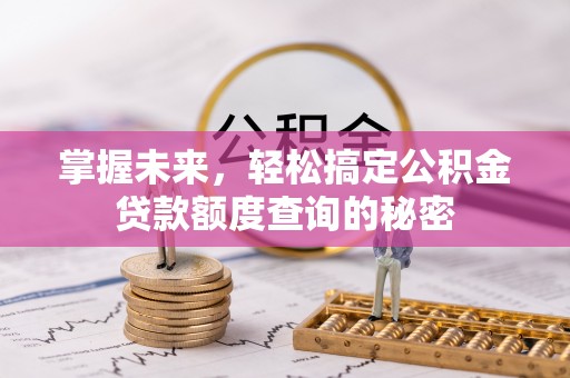 长岛掌握未来，轻松搞定公积金贷款额度查询的秘密