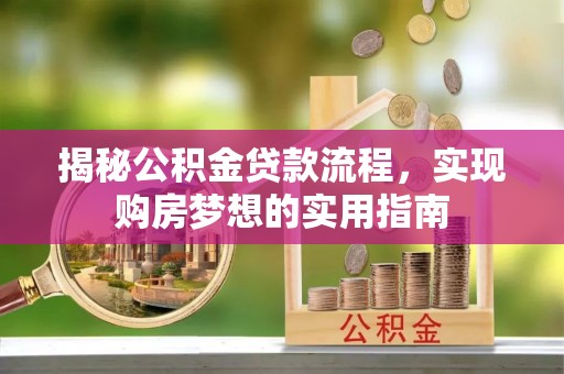 长岛揭秘公积金贷款流程，实现购房梦想的实用指南