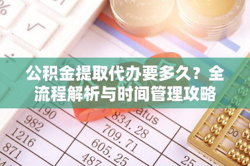 长岛公积金提取代办要多久？全流程解析与时间管理攻略