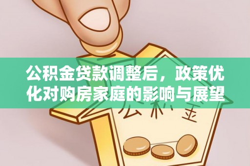 长岛公积金贷款调整后，政策优化对购房家庭的影响与展望