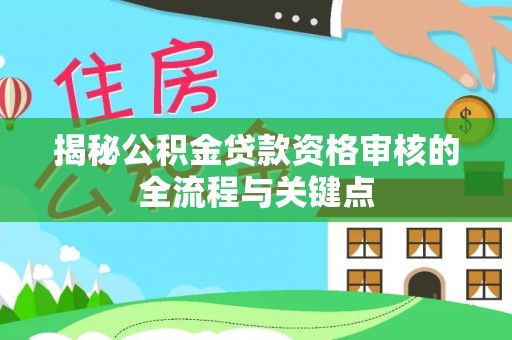 长岛揭秘公积金贷款资格审核的全流程与关键点