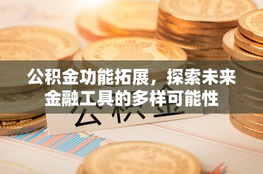 长岛公积金功能拓展，探索未来金融工具的多样可能性