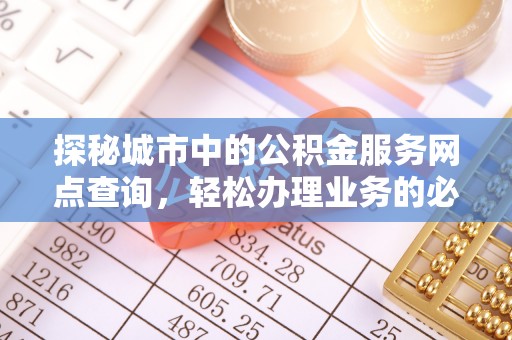 长岛探秘城市中的公积金服务网点查询，轻松办理业务的必备指南