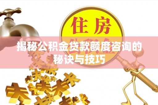 长岛揭秘公积金贷款额度咨询的秘诀与技巧
