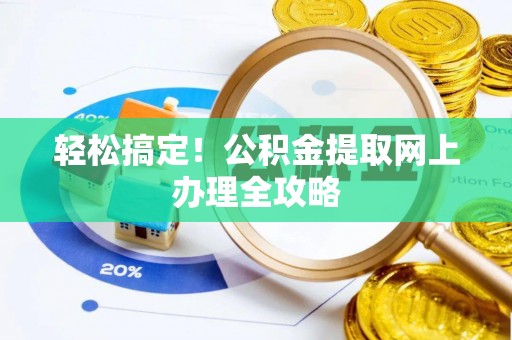 长岛轻松搞定！公积金提取网上办理全攻略