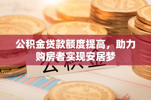 长岛公积金贷款额度提高，助力购房者实现安居梦
