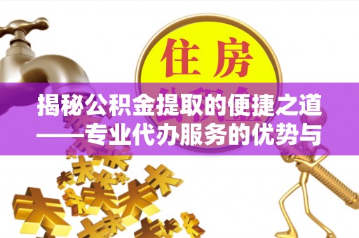 长岛揭秘公积金提取的便捷之道——专业代办服务的优势与选择