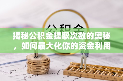 长岛揭秘公积金提取次数的奥秘，如何最大化你的资金利用？