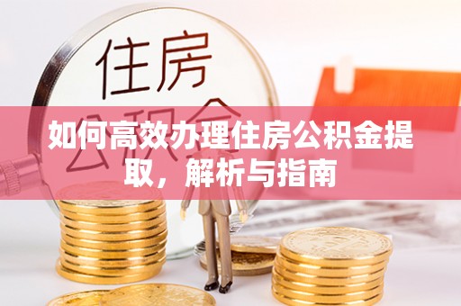 长岛如何高效办理住房公积金提取，解析与指南