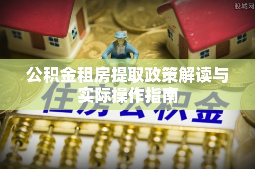 长岛公积金租房提取政策解读与实际操作指南