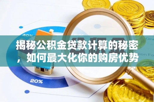 长岛揭秘公积金贷款计算的秘密，如何最大化你的购房优势