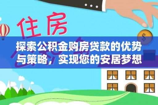 长岛探索公积金购房贷款的优势与策略，实现您的安居梦想