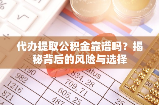 长岛代办提取公积金靠谱吗？揭秘背后的风险与选择