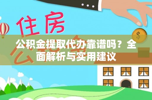 长岛公积金提取代办靠谱吗？全面解析与实用建议